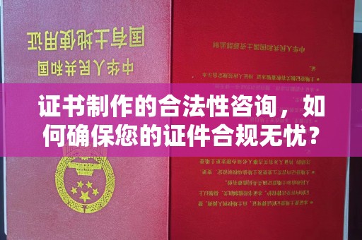 靖江证书制作的合法性咨询，如何确保您的证件合规无忧？